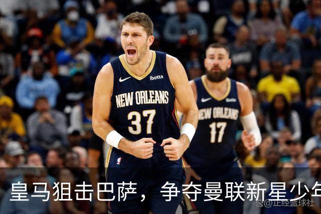 皇马狙击巴萨，争夺曼联新星少年巴蒂